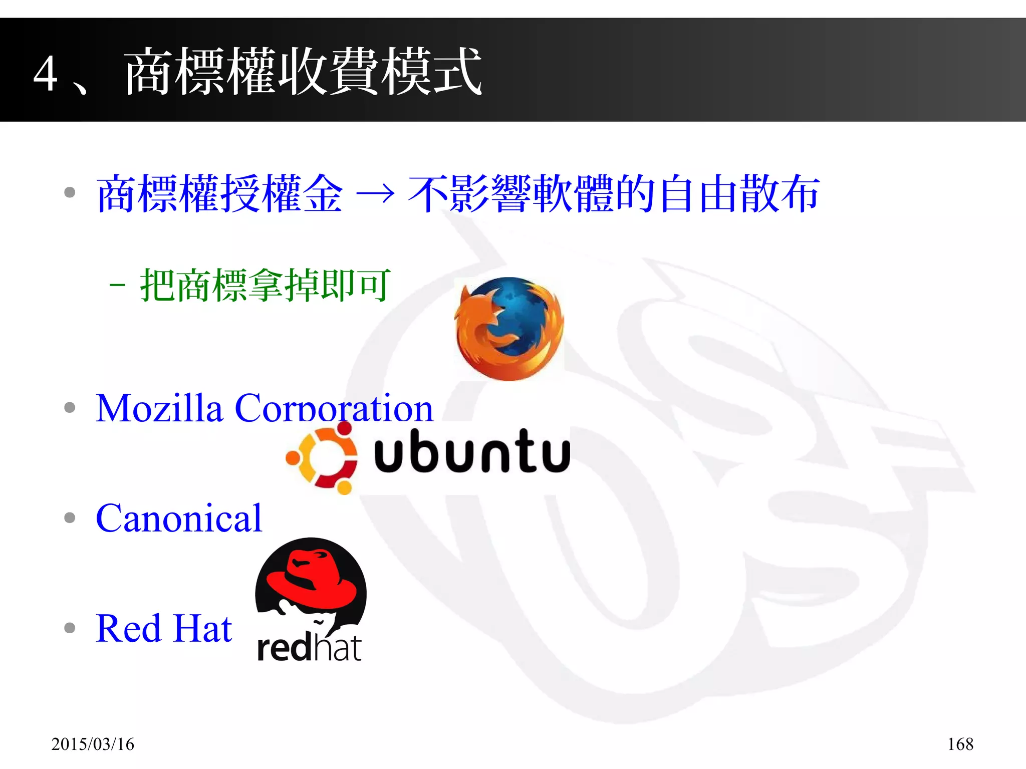 2015/03/16 168
●
商標權授權金 → 不影響軟體的自由散布
– 把商標拿掉即可
● Mozilla Corporation
● Canonical
● Red Hat
4 、商標權收費模式
 