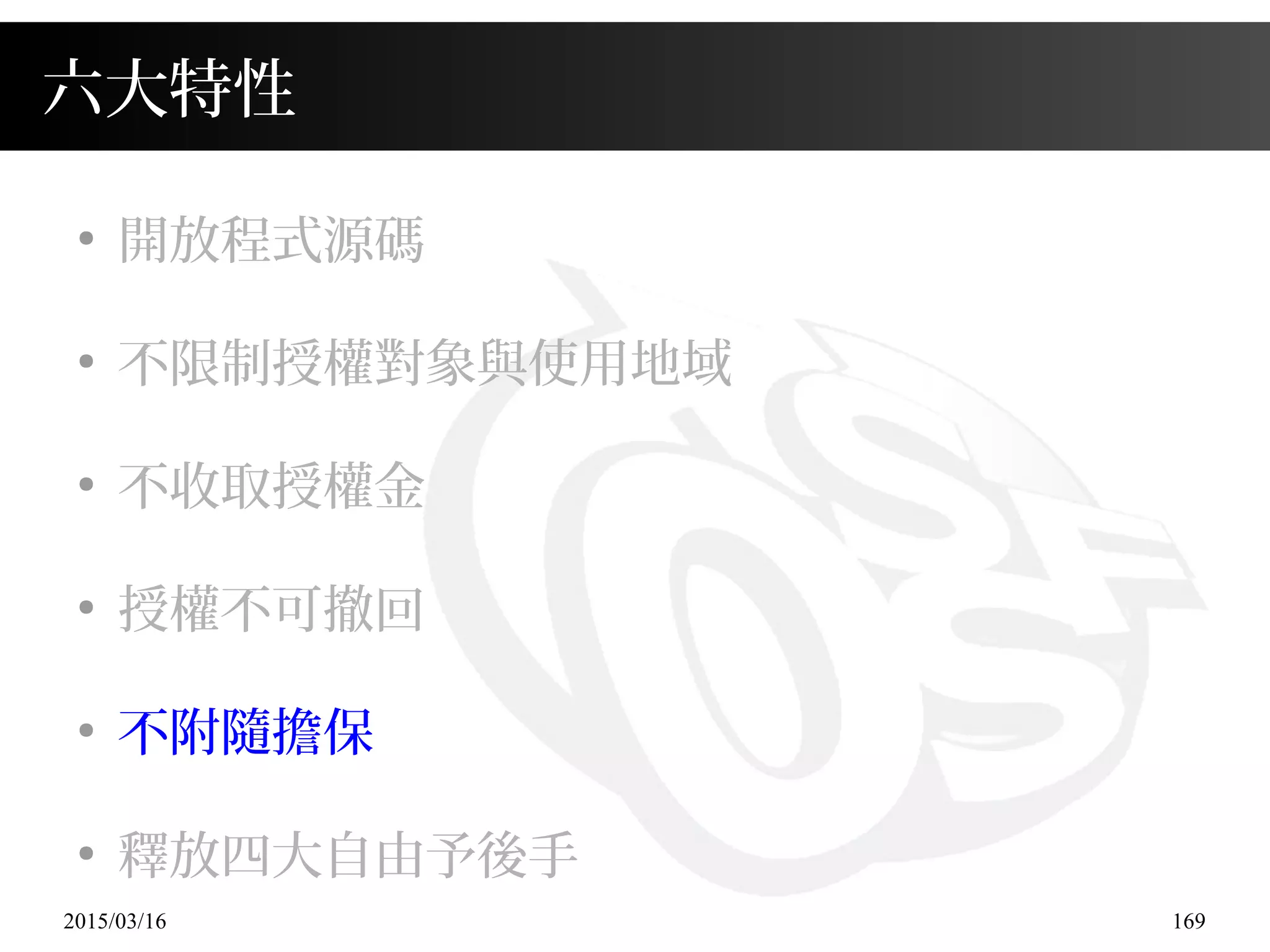 2015/03/16 169
六大特性
●
開放程式源碼
●
不限制授權對象與使用地域
●
不收取授權金
●
授權不可撤回
●
不附隨擔保
●
釋放四大自由予後手
 