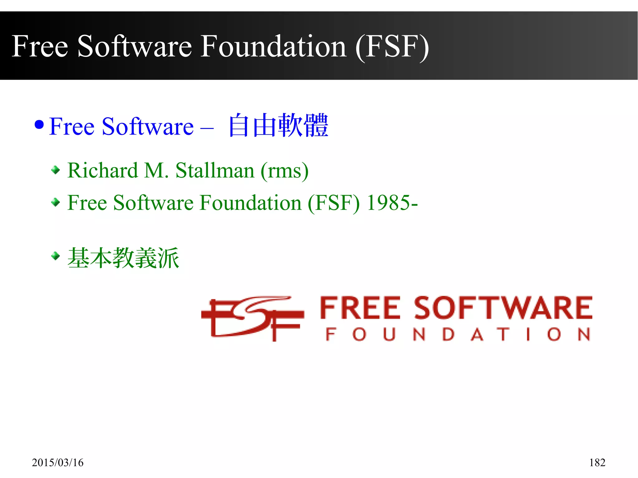2015/03/16 182
Free Software Foundation (FSF)
● Free Software – 自由軟體
Richard M. Stallman (rms)
Free Software Foundation (FSF) 1985-
基本教義派
 