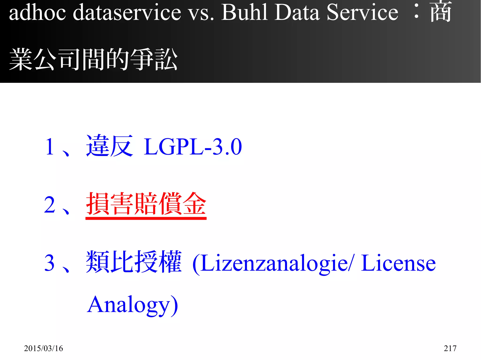 2015/03/16 217
1 、違反 LGPL-3.0
2 、損害賠償金
3 、類比授權 (Lizenzanalogie/ License
Analogy)
adhoc dataservice vs. Buhl Data Service ：商
業公司間的爭訟
 