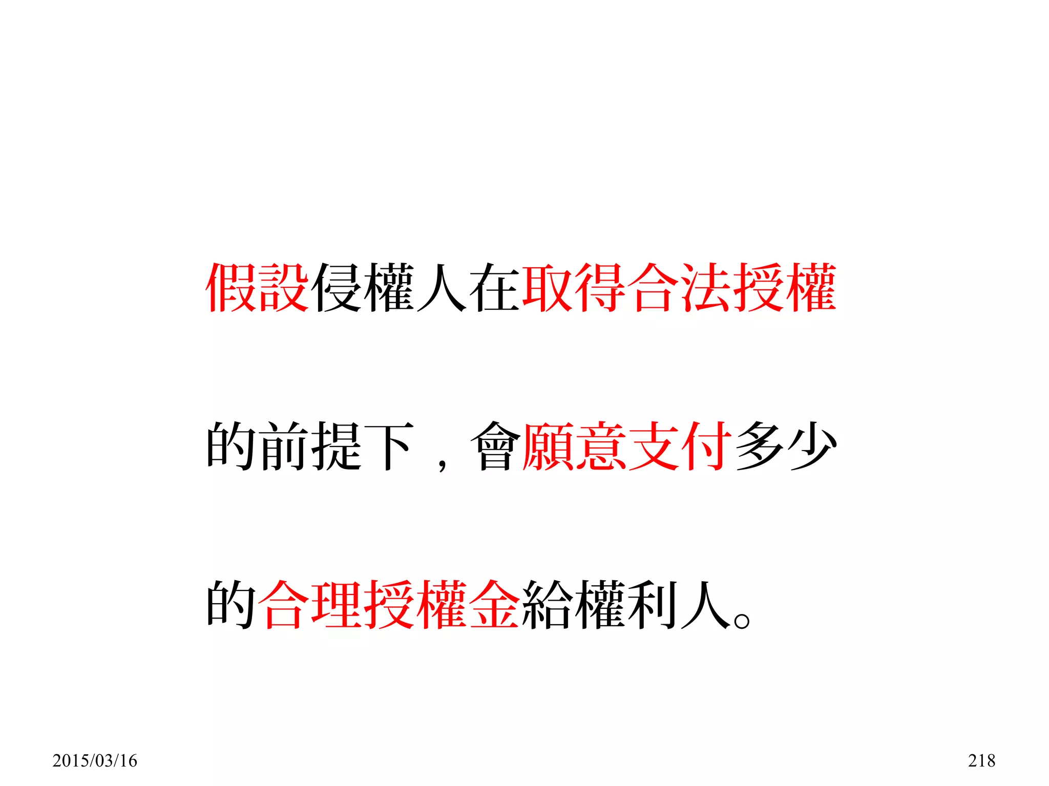 2015/03/16 218
假設侵權人在取得合法授權
的前提下 , 會願意支付多少
的合理授權金給權利人。
 