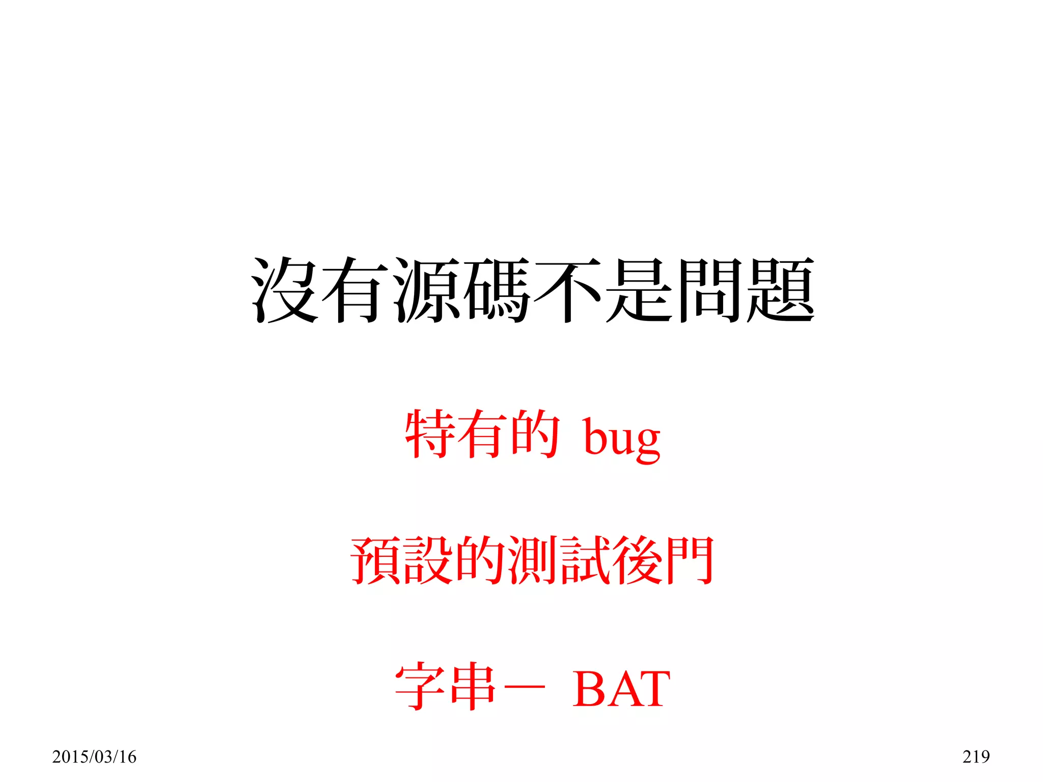 2015/03/16 219
沒有源碼不是問題
特有的 bug
預設的測試後門
字串－ BAT
 