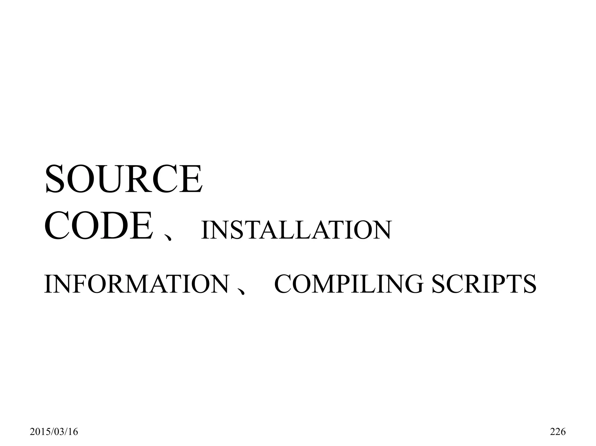2015/03/16 226
SOURCE
CODE 、 INSTALLATION
INFORMATION 、 COMPILING SCRIPTS
 