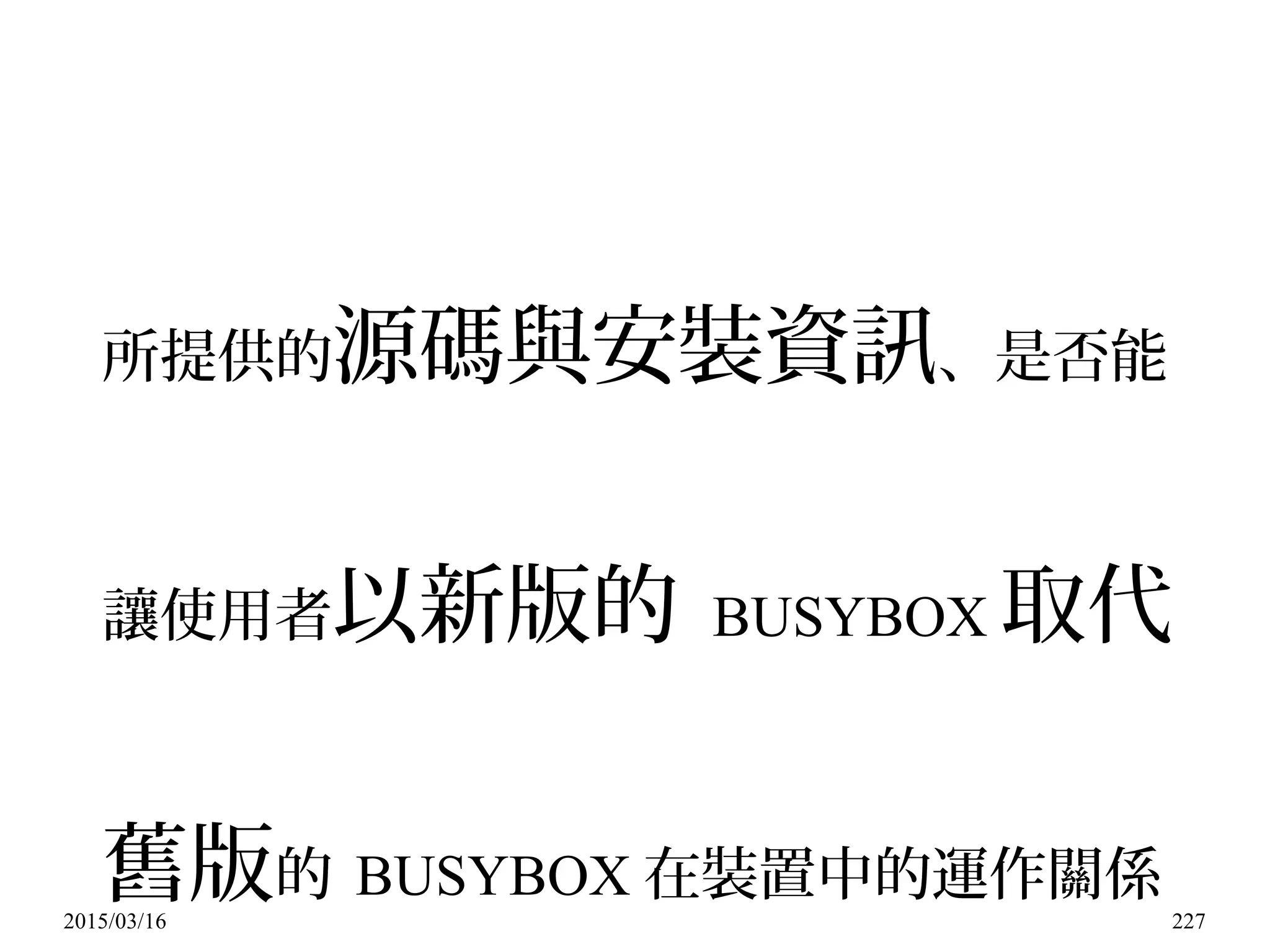 2015/03/16 227
所提供的源碼與安裝資訊、是否能
讓使用者以新版的 BUSYBOX 取代
舊版的 BUSYBOX 在裝置中的運作關係
 