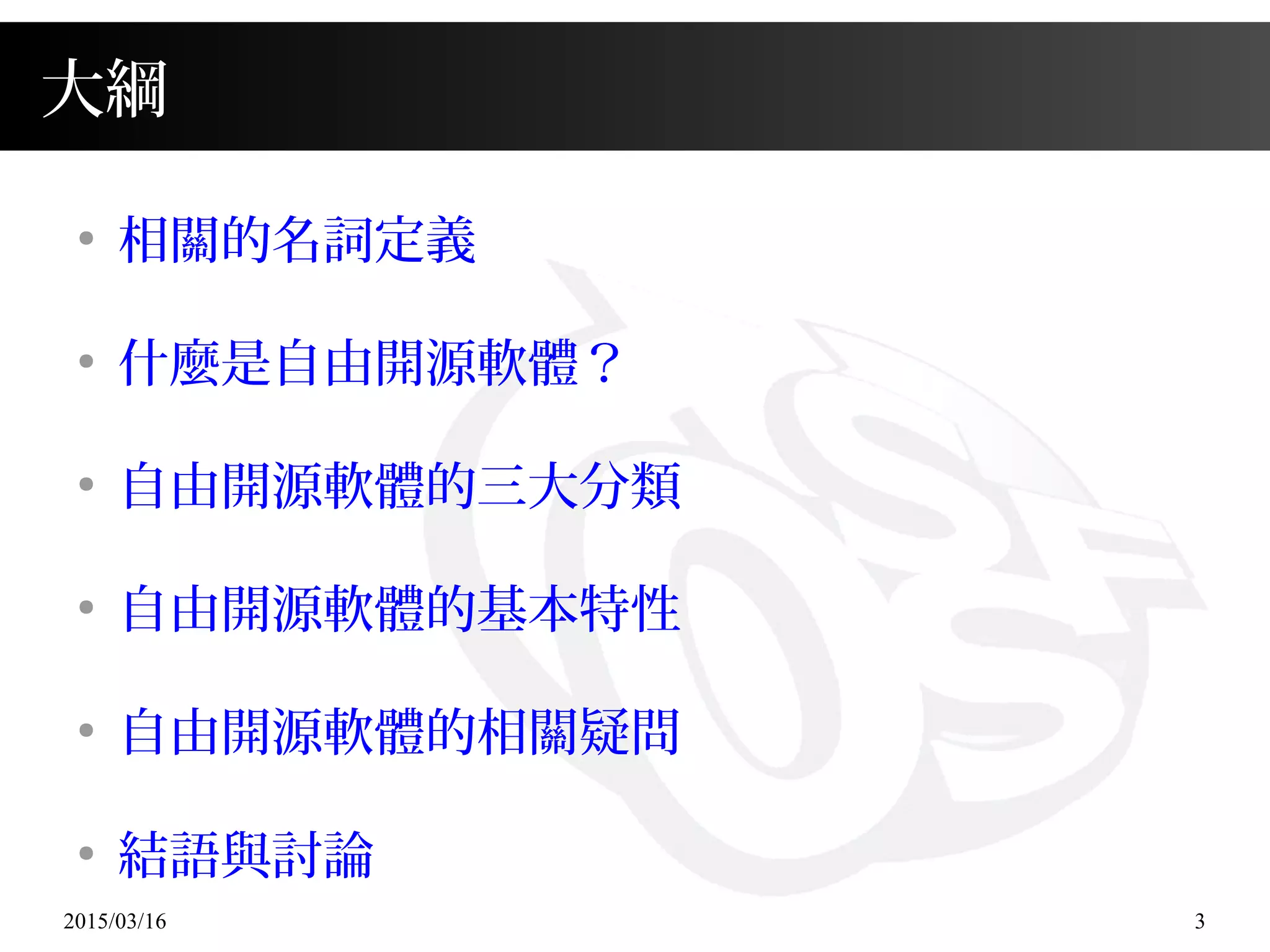 2015/03/16 3
大綱
●
相關的名詞定義
●
什麼是自由開源軟體？
●
自由開源軟體的三大分類
●
自由開源軟體的基本特性
●
自由開源軟體的相關疑問
●
結語與討論
 
