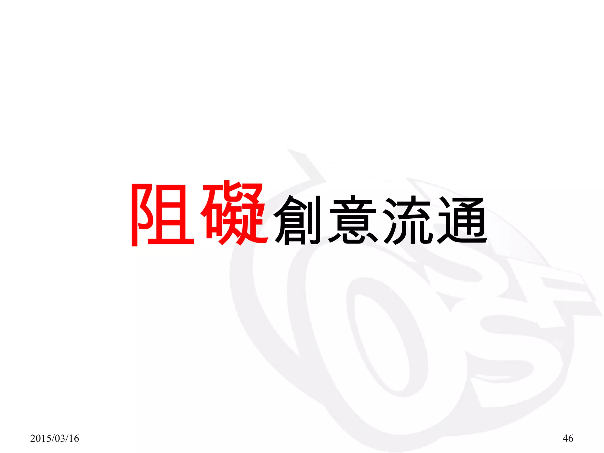 2015/03/16 46
阻礙創意流通
 