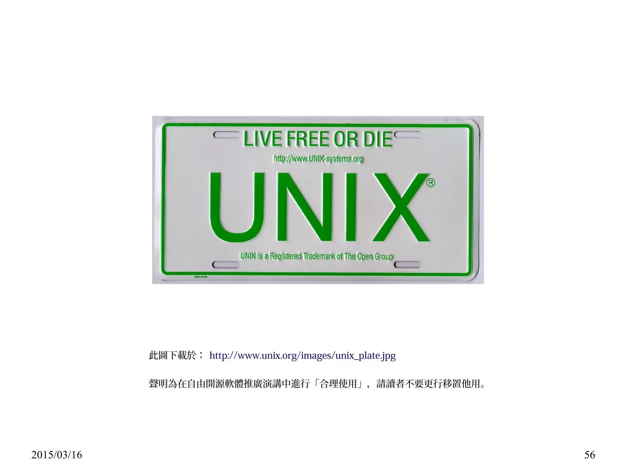 2015/03/16 56
此圖下載於： http://www.unix.org/images/unix_plate.jpg
聲明為在自由開源軟體推廣演講中進行「合理使用」，請讀者不要更行移置他用。
 