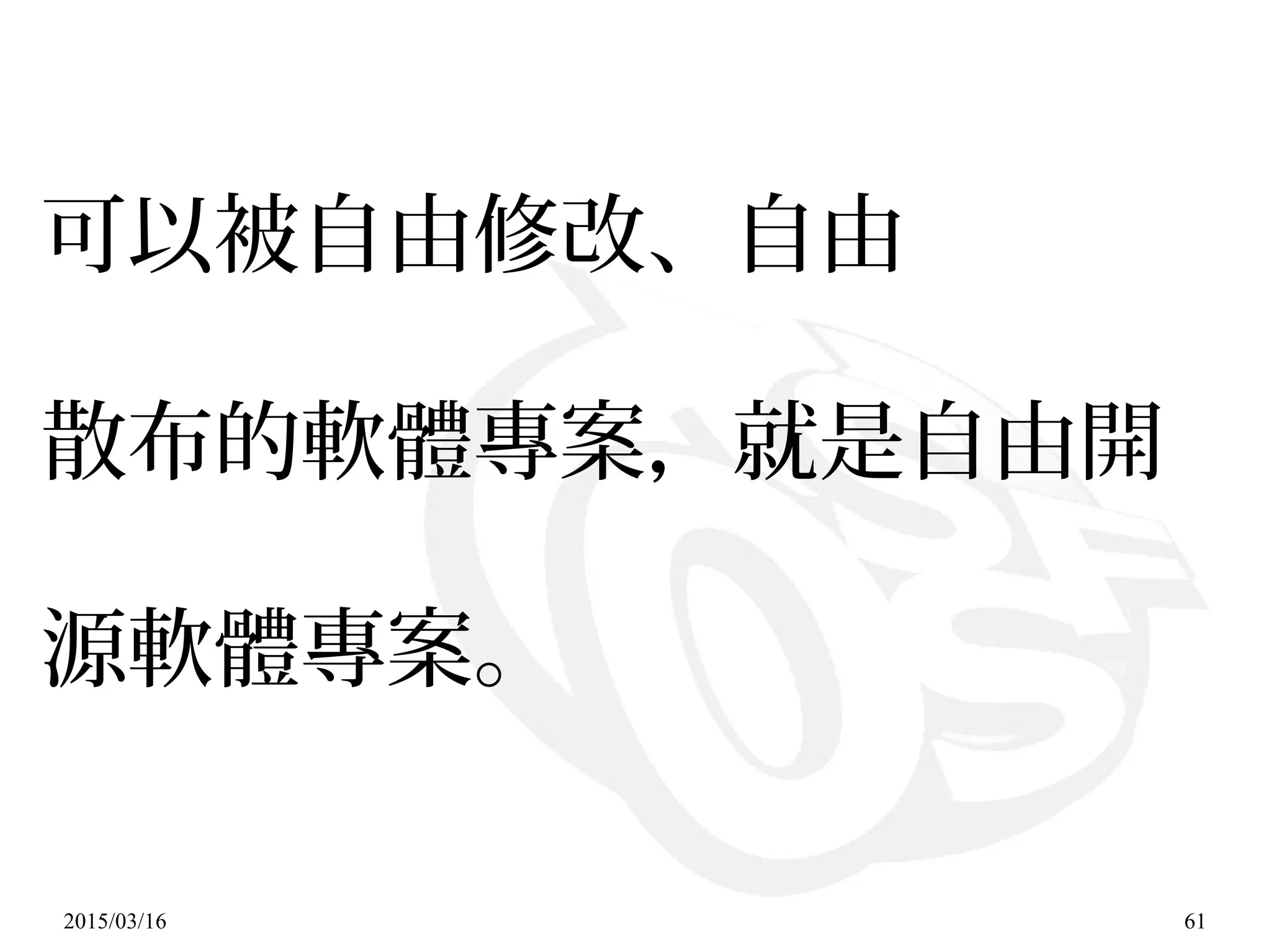 2015/03/16 61
可以被自由修改、自由
散布的軟體專案，就是自由開
源軟體專案。
 