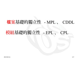 2015/03/16 117
案檔 基礎的獨立性 - MPL 、 CDDL
模組基礎的獨立性 - EPL 、 CPL
 