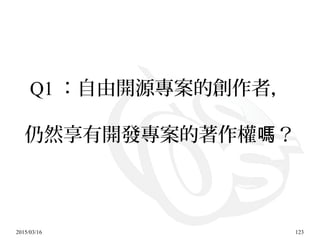 2015/03/16 123
Q1 ：自由開源專案的創作者，
仍然享有開發專案的著作權 ？嗎
 