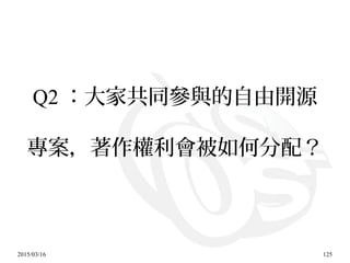 2015/03/16 125
Q2 ：大家共同參與的自由開源
專案，著作權利會被如何分配？
 
