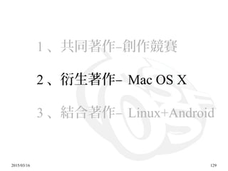 2015/03/16 129
1 、共同著作–創作競賽
2 、衍生著作– Mac OS X
3 、結合著作– Linux+Android
 