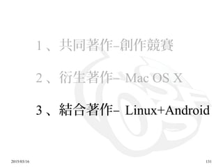 2015/03/16 131
1 、共同著作–創作競賽
2 、衍生著作– Mac OS X
3 、結合著作– Linux+Android
 