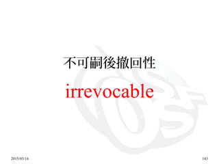 2015/03/16 143
不可嗣後撤回性
irrevocable
 