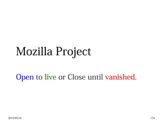 2015/03/16 174
Mozilla Project
Open to live or Close until vanished.
 
