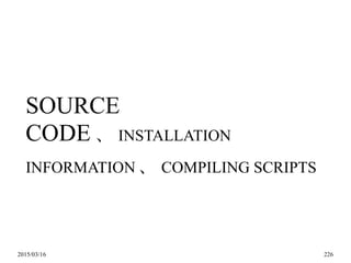 2015/03/16 226
SOURCE
CODE 、 INSTALLATION
INFORMATION 、 COMPILING SCRIPTS
 