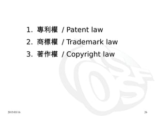 2015/03/16 26
1. 專利權 / Patent law
2. 商標權 / Trademark law
3. 著作權 / Copyright law
 