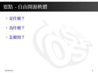2015/03/16 4
要點 - 自由開源軟體
●
是什麼？
●
為什麼？
●
怎麼用？
 