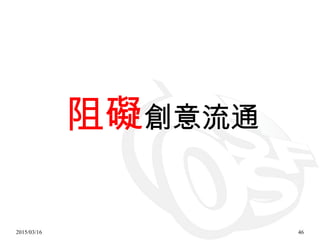 2015/03/16 46
阻礙創意流通
 