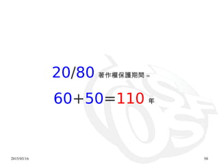 2015/03/16 50
20/80 著作權保護期間 =
60+50=110 年
 