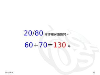 2015/03/16 52
20/80 著作權保護期間 =
60+70=130 年
 