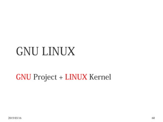 2015/03/16 60
GNU LINUX
GNU Project + LINUX Kernel
 