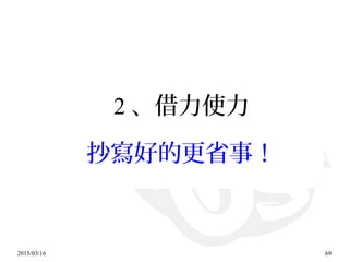 2015/03/16 69
2 、借力使力
抄寫好的更省事！
 