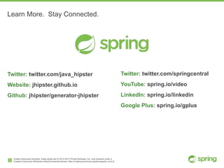 Unless otherwise indicated, these slides are © 2013-2014 Pivotal Software, Inc. and licensed under a

Creative Commons Attribution-NonCommercial license: http://creativecommons.org/licenses/by-nc/3.0/15
Learn More. Stay Connected.
Twitter: twitter.com/java_hipster
Website: jhipster.github.io
Github: jhipster/generator-jhipster
Twitter: twitter.com/springcentral
YouTube: spring.io/video
LinkedIn: spring.io/linkedin
Google Plus: spring.io/gplus
 