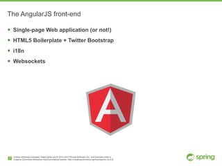 Unless otherwise indicated, these slides are © 2013-2014 Pivotal Software, Inc. and licensed under a

Creative Commons Attribution-NonCommercial license: http://creativecommons.org/licenses/by-nc/3.0/
The AngularJS front-end
! Single-page Web application (or not!)
! HTML5 Boilerplate + Twitter Bootstrap
! i18n
! Websockets
7
 