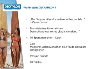 Wofür steht DECATHLON?
•  „Der Shopper überall – instore, online, mobile“  
> Omnichannel 

•  Französisches Unternehmen 
...