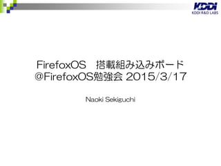 B2G(OSS版FirefoxOS)搭載組み込みボード
＠FirefoxOS勉強会 2015/3/17
Naoki Sekiguchi
 