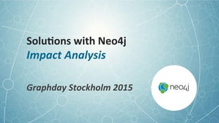 Solu;ons	
  with	
  Neo4j	
  	
  
Impact	
  Analysis	
  
Graphday	
  Stockholm	
  2015	
  
 