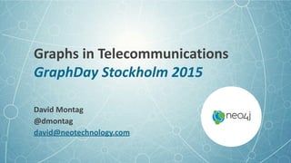 Graphs	
  in	
  Telecommunications 
GraphDay	
  Stockholm	
  2015
David	
  Montag	
  
@dmontag	
  
david@neotechnology.com
 