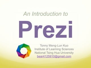  
PreziTonny Meng-Lun Kuo
Institute of Learning Sciences
National Tsing Hua University
bear4125910@gmail.com
An Introduction to
 
