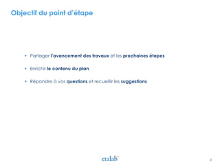 Objectif du point d’étape
 Partager l’avancement des travaux et les prochaines étapes
 Enrichir le contenu du plan
 Répondre à vos questions et recueillir les suggestions
2
 
