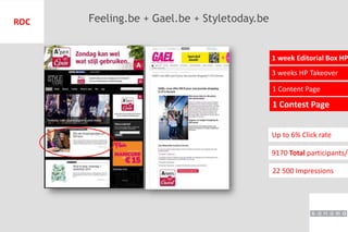 1 Contest Page
3 weeks HP Takeover
1 Content Page
1 week Editorial Box HP
22 500 Impressions
ROC Feeling.be + Gael.be + Styletoday.be
9170 Total participants/a
Up to 6% Click rate
 