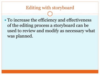 Editing with storyboard
 To increase the efficiency and effectiveness
of the editing process a storyboard can be
used to review and modify as necessary what
was planned.
 