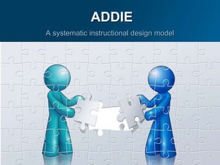 ADDIE
A systematic instructional design model
 