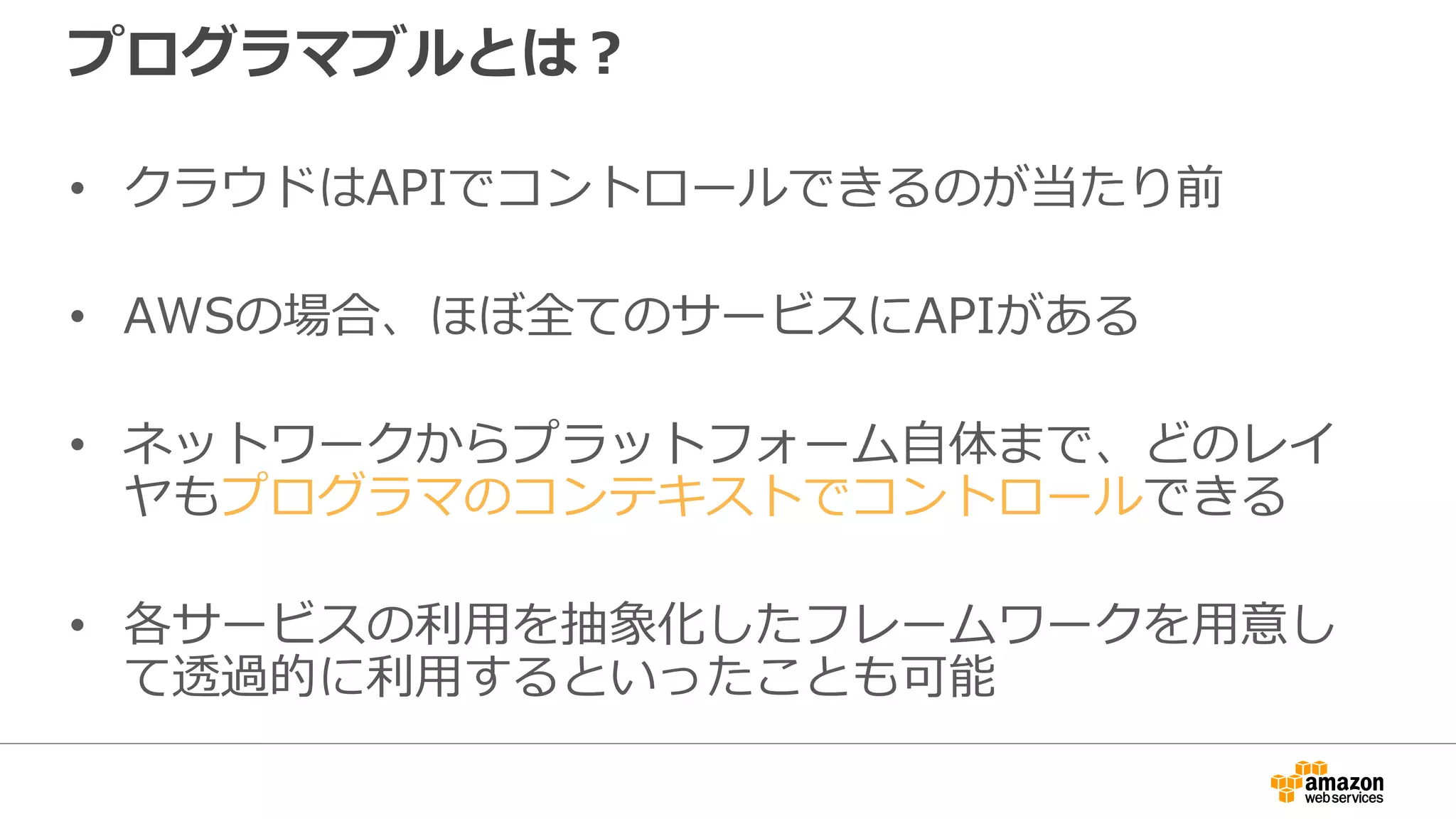 AWS SDK
• AWSのサービスをプログラムから操作できるSDK
• AWSの各サービスで提供されているAPIをwrapしたも
の
• 通信はHTTP/HTTPS
– 通信先のサービスごとのエンドポイントによる
– http://docs.aws.amazon.com/general/latest/gr/rande.html
• 各種言語向けのSDKが用意されている
 