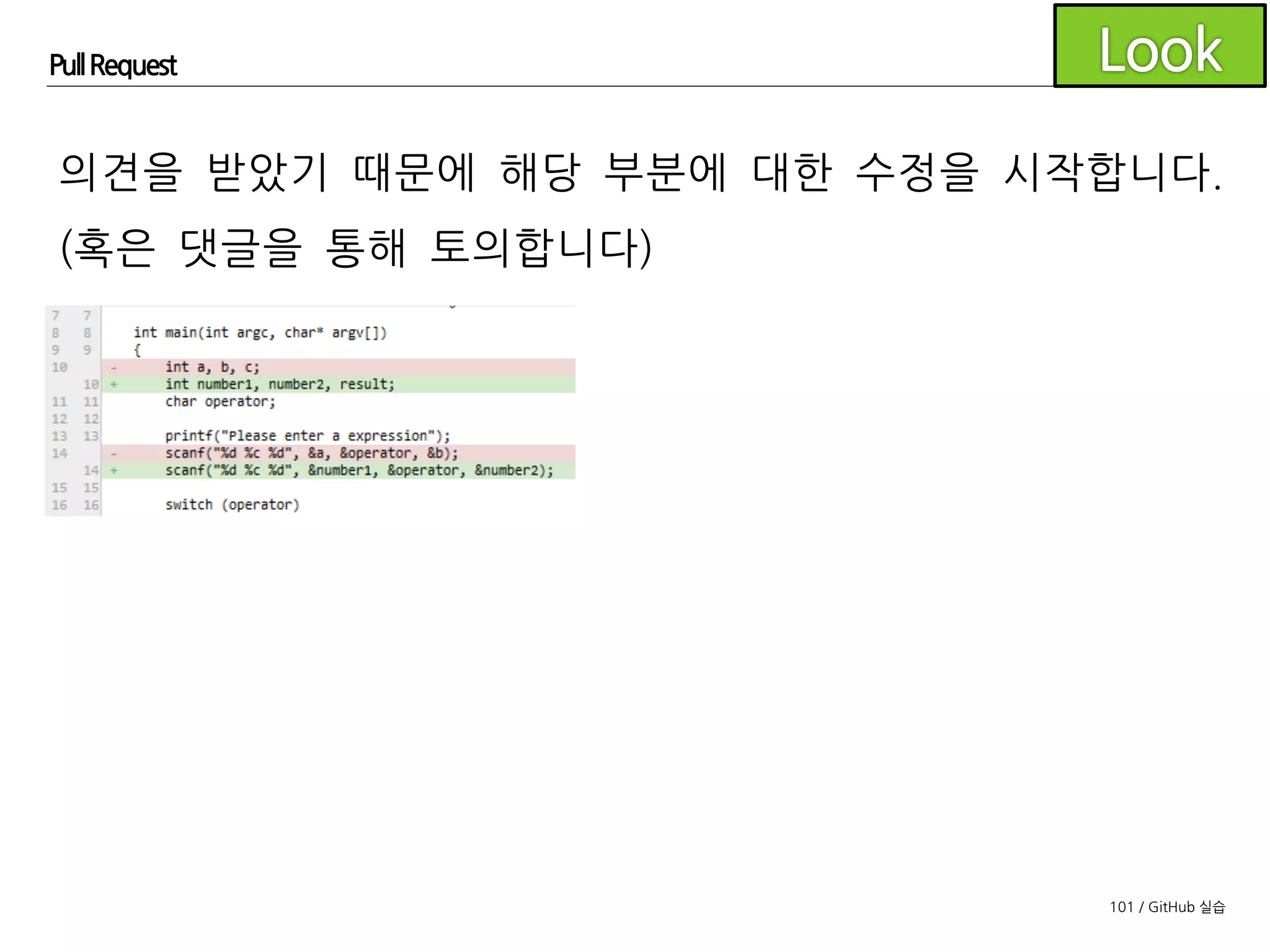 101 / GitHub 실습
Pull Request
첫번째 의견에 대한 수정 사항을 커밋합니다.
되도록 커밋은 작은 변경사항들을 자주 하도록 합니다.
 