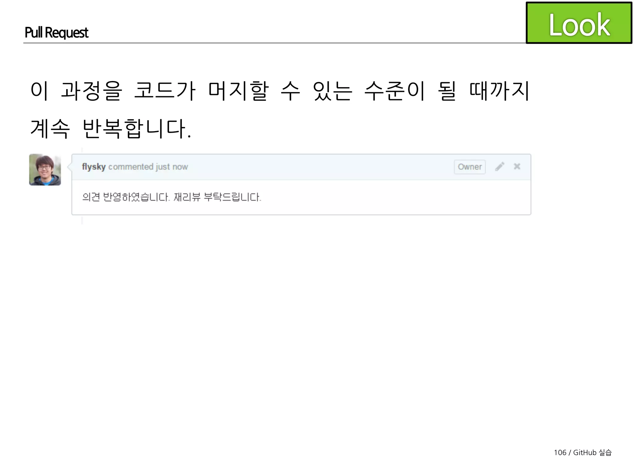 106 / GitHub 실습
Pull Request
머지를 해도 되겠다 판단이 되면
:+1:로 엄지 표시를 입력합니다.
(각 팀의 나름의 싸인을 이용하세요)
 