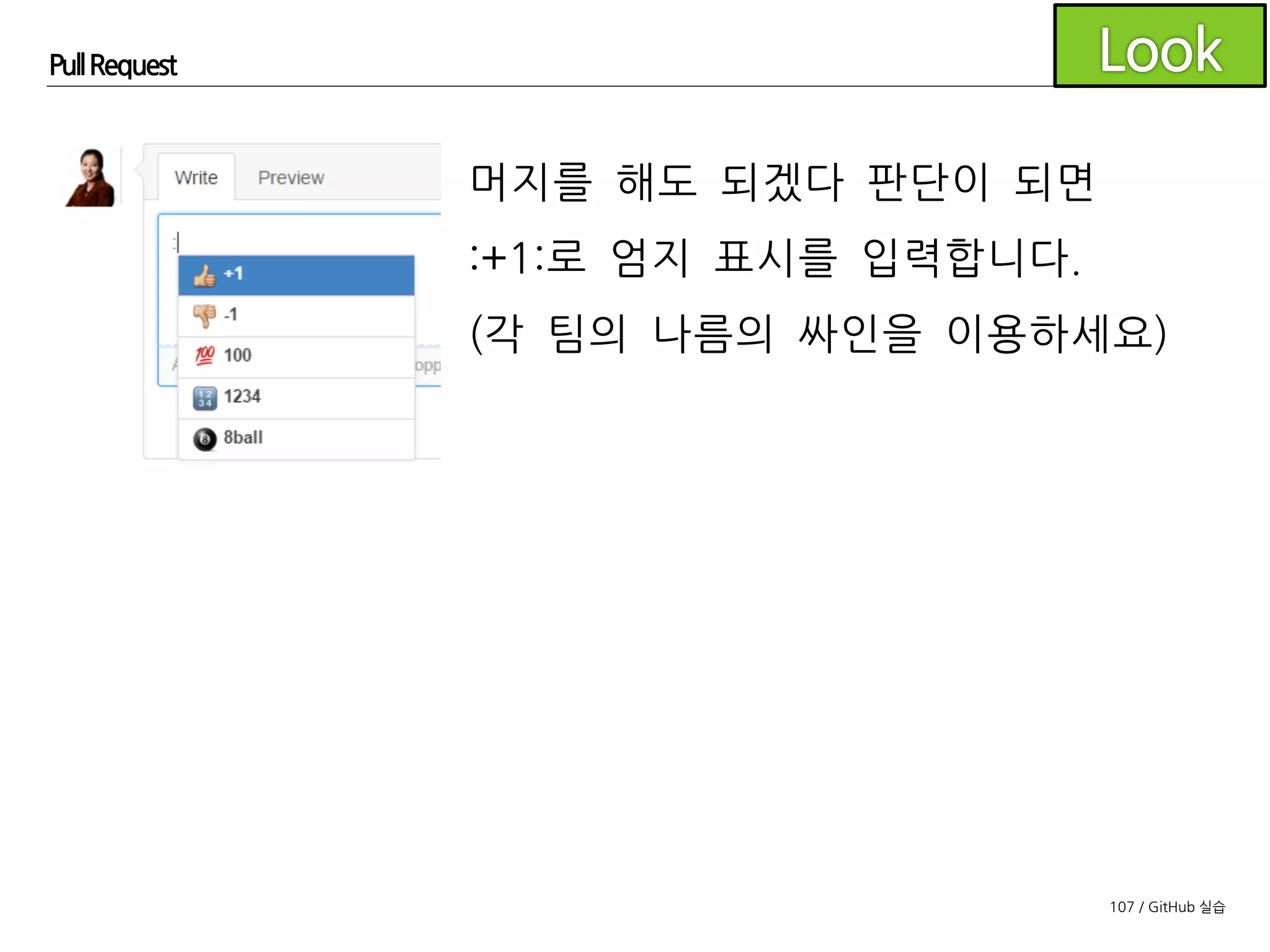 107 / GitHub 실습
Pull Request
나름의 룰을 정하여 머지 시점을 결정합니다.
예) 모두의 엄지, 과반수의 엄지 등등
 