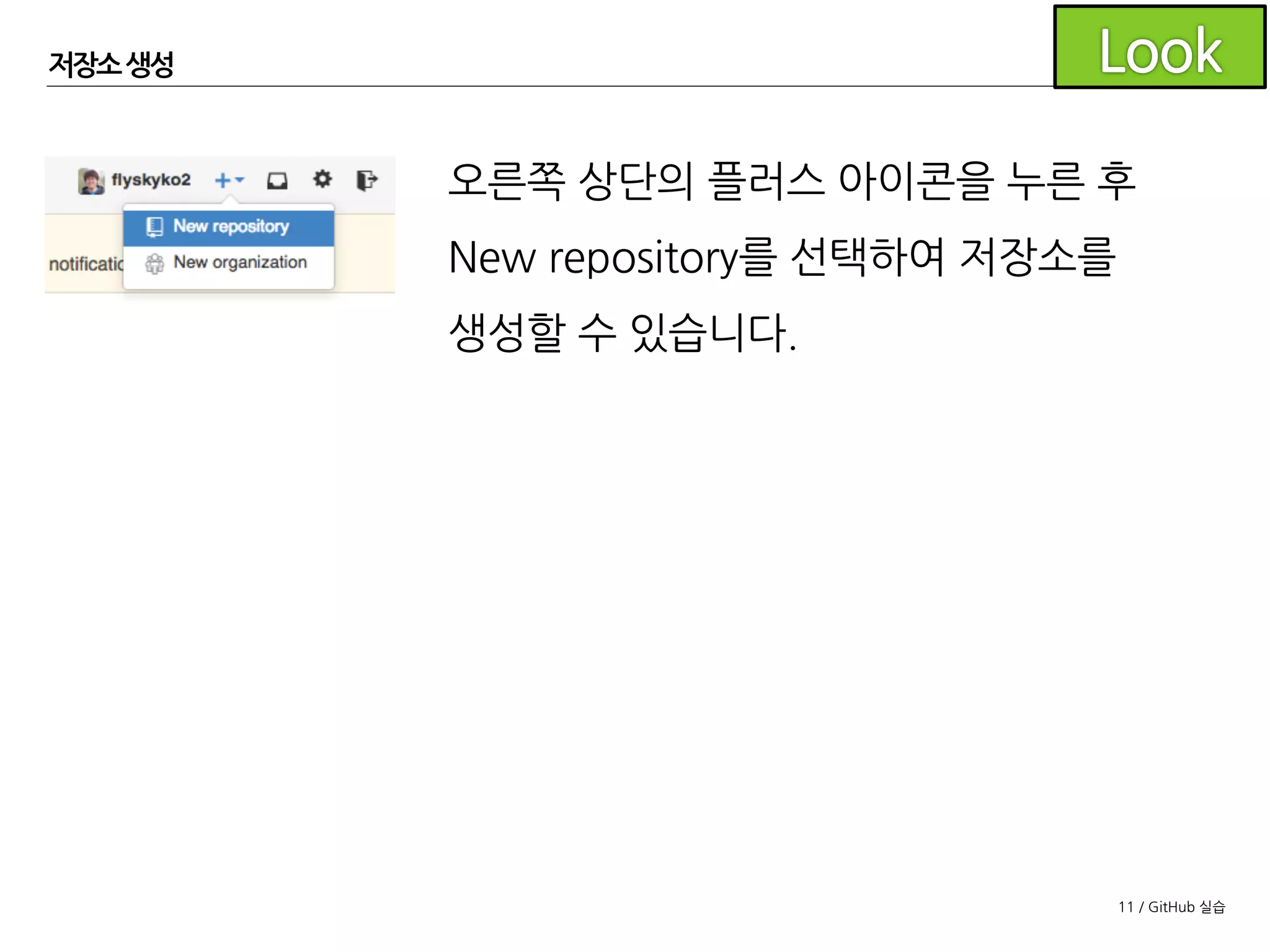 11 / GitHub 실습
오른쪽 상단의 플러스 아이콘을 누른 후
New repository를선택하여 저장소를
생성할 수 있습니다.
저장소 생성
 