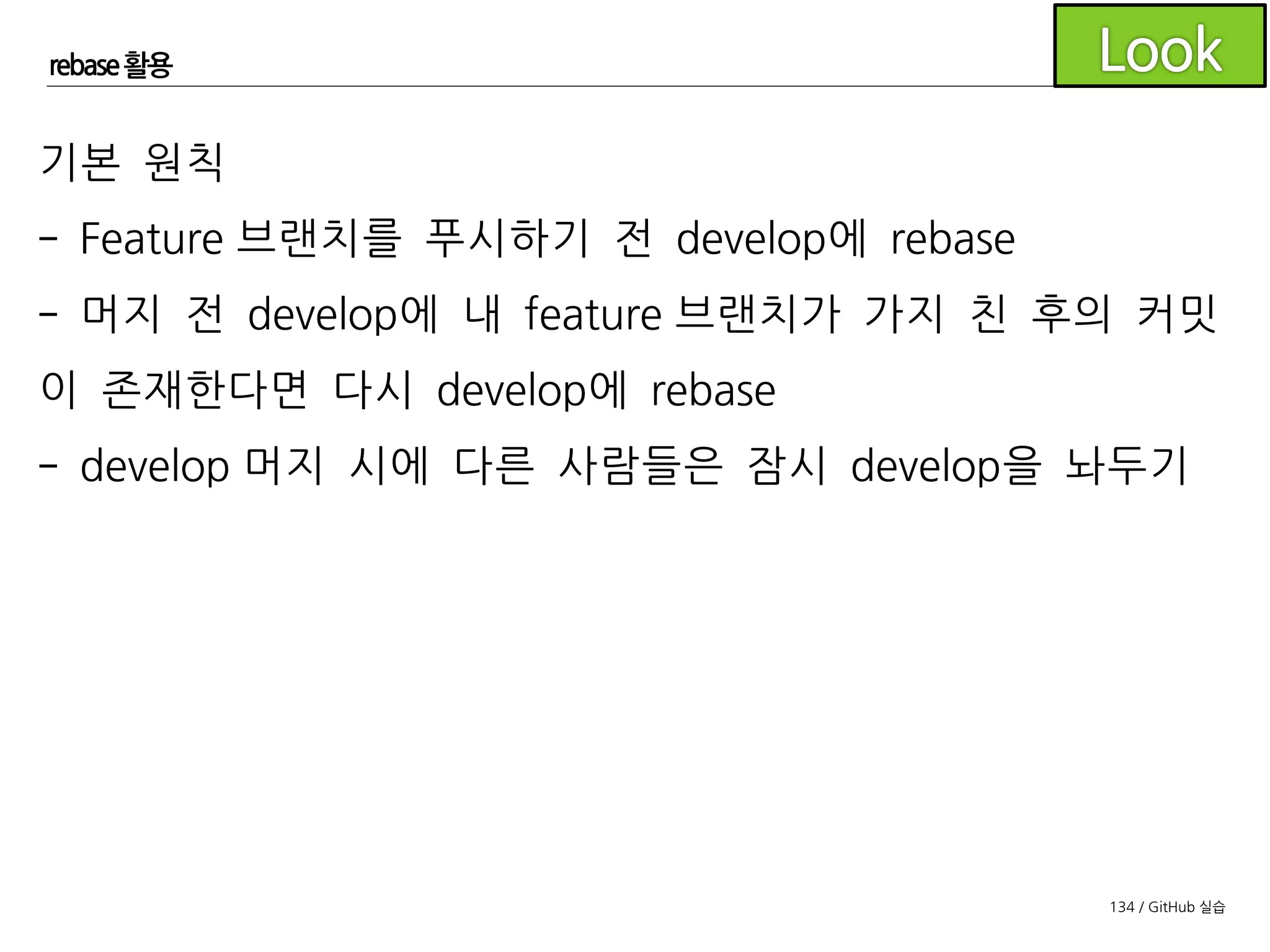 134 / GitHub 실습
rebase 활용
충돌 상황이 있는 예제를 통해 rebase 실습을 해봅시다.
조장은 conflict3브랜치를, 조원은 conflict4브랜치를 생성합니
다.
 