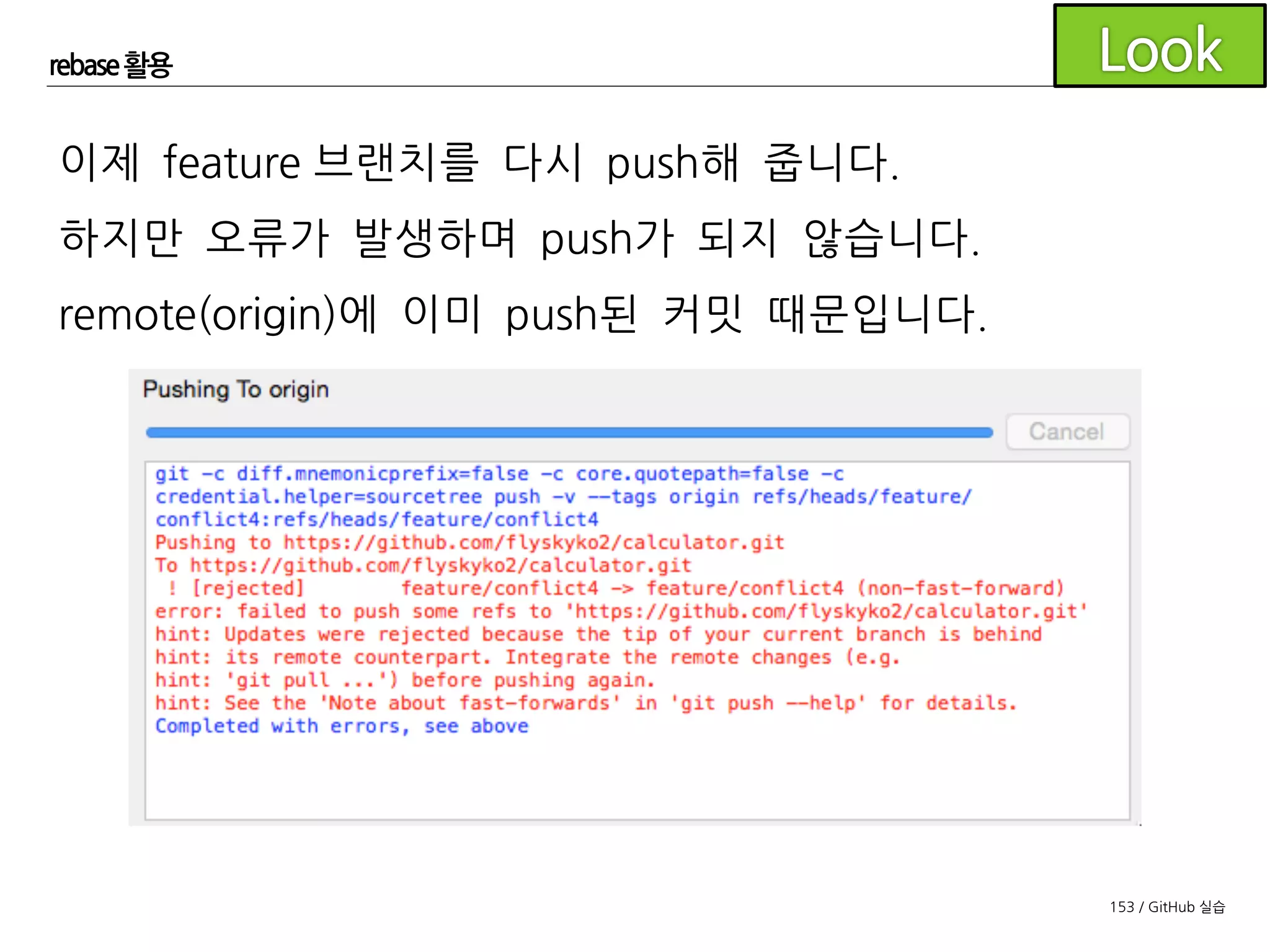 153 / GitHub 실습
rebase 활용
이미 remote에 push된 브랜치를 rebase하여
다시 push하기 위해서는 터미널로 직접 명령어를 입력해
주어야 합니다.
$ git push origin feature/conflict4 --force
 