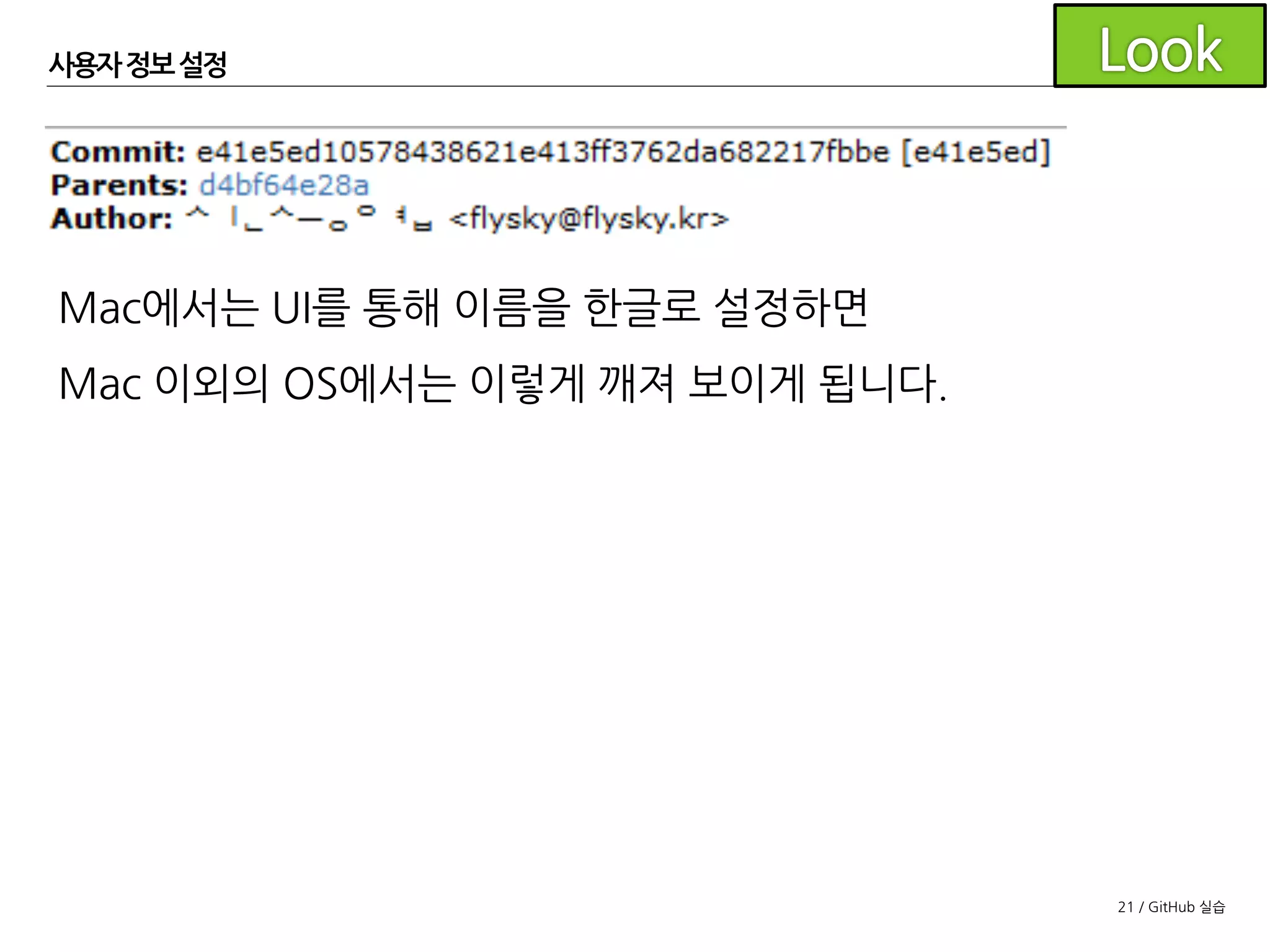 21 / GitHub 실습
사용자 정보설정
[Repository]- [Repository Settings...] - [Advanced]에서
Use global user settings에 체크를 풀고 설정하면
해당 저장소에만 반영됩니다.
 