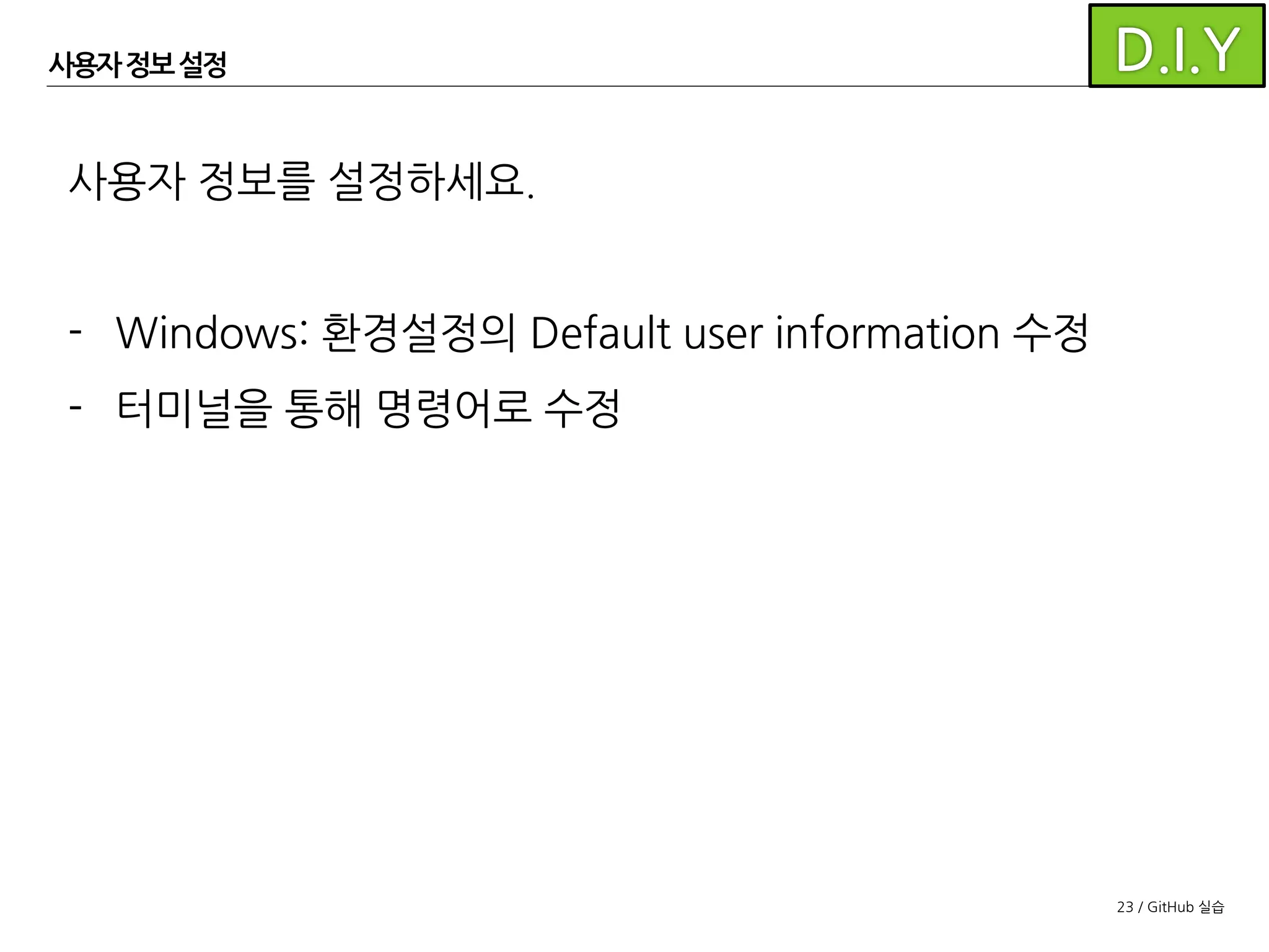23 / GitHub 실습
사용자 정보설정
$ git config --global user.name 신승엽/협업시스템개발팀
$ git config --global user.email flysky@nhnent.com
Mac에서 사용자 정보를 설정할 때는
터미널에서 아래 명령을 사용합니다.
생략하면 현재 저장소에만 적용
 