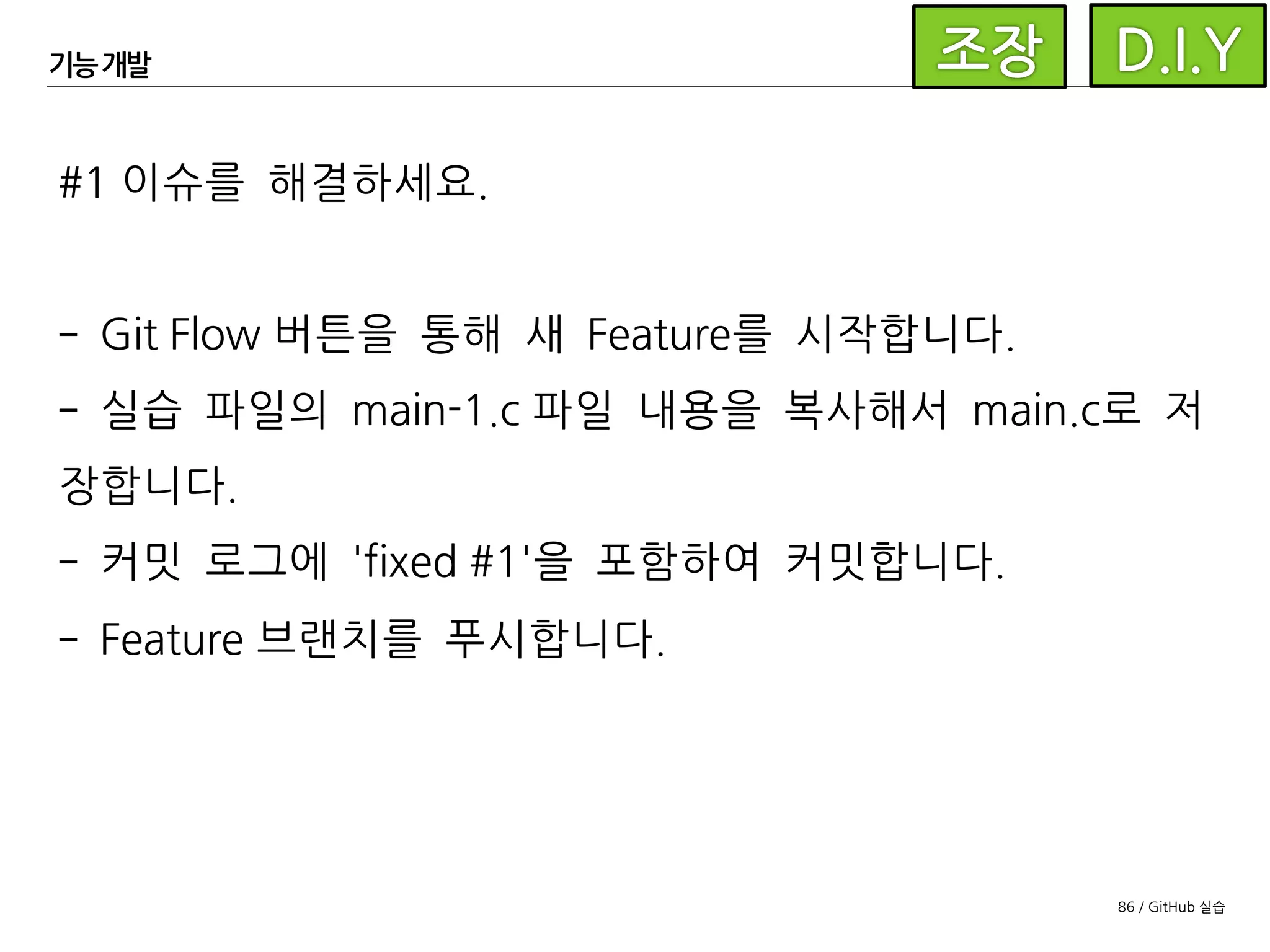 86 / GitHub 실습
Pull Request
기능 개발이 완료된 후에는
Git Flow의 Finish Feature를
이용하여 기능 브랜치를
develop으로머지할 수도
있습니다.
 