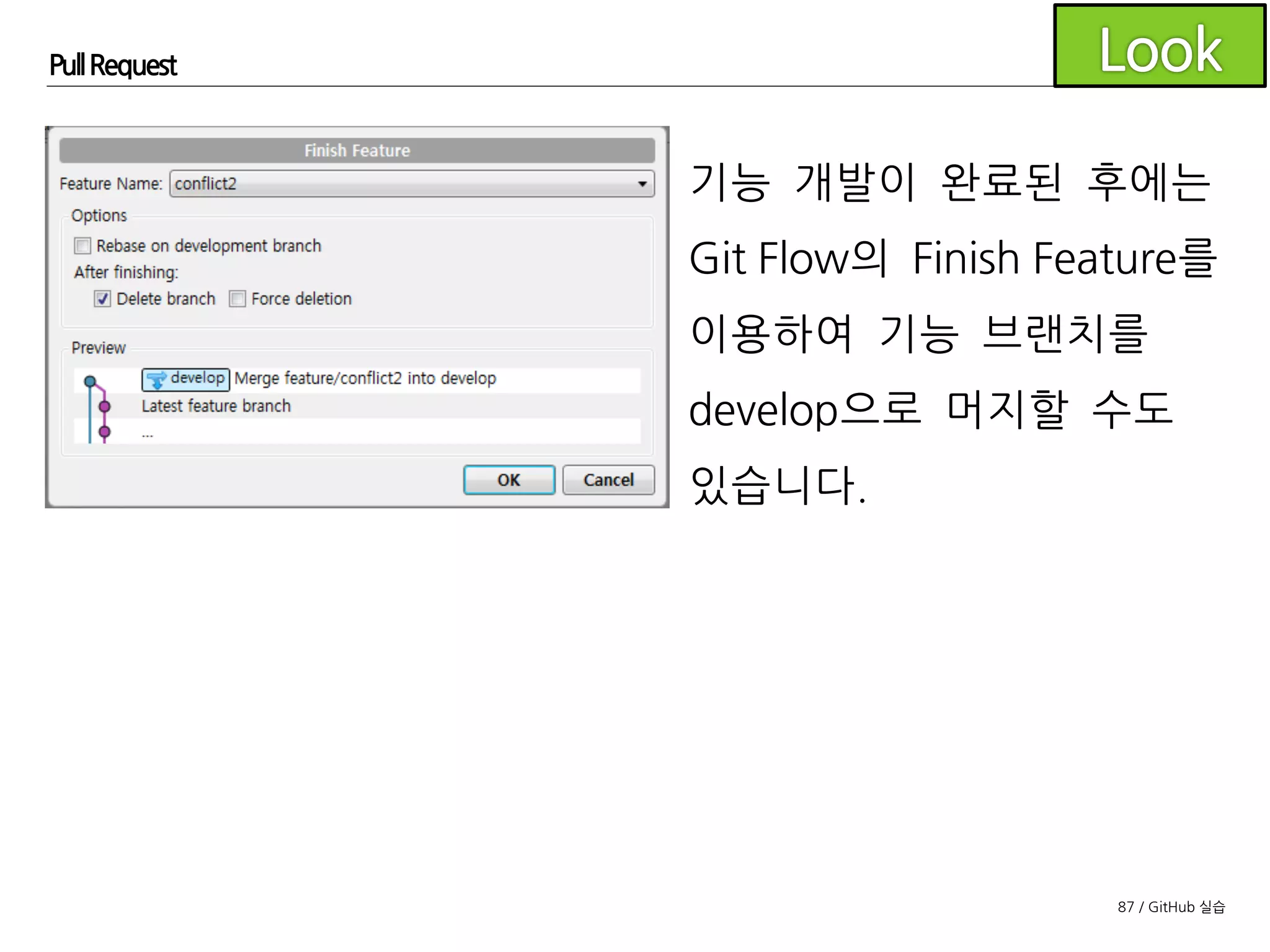 87 / GitHub 실습
Pull Request
하지만 이렇게 하지 않고 GitHub에서 Pull Request를 생성하는
방법을 알아봅니다. 이런 방식을 GitHub Flow라고 부릅니다.
본 교육에서는 Git Flow와 GitHub Flow를 조합한 workflow를
안내 합니다.
 