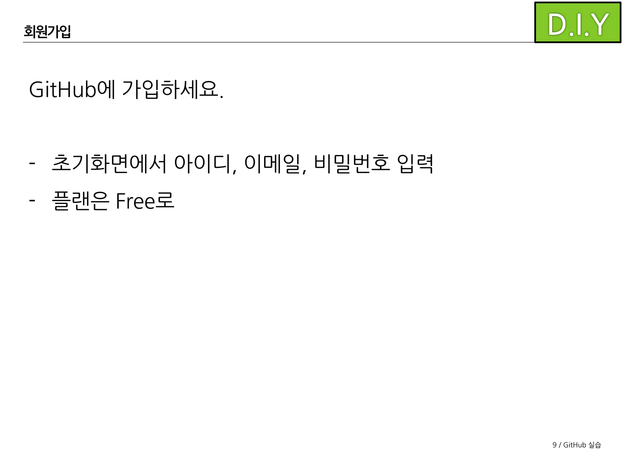 9 / GitHub 실습
GitHub에 가입하세요.
- 초기화면에서아이디, 이메일, 비밀번호 입력
- 플랜은 Free로
- 꼭! 이메일 입력 후 이메일 인증을 받으세요.
(받지 않으면 계정 잠김)
회원가입
 